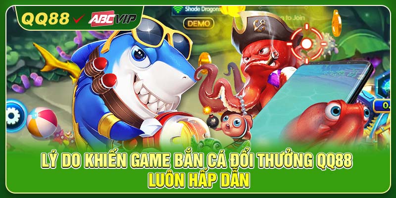 Lý do khiến game bắn cá đổi thưởng QQ88 luôn hấp dẫn